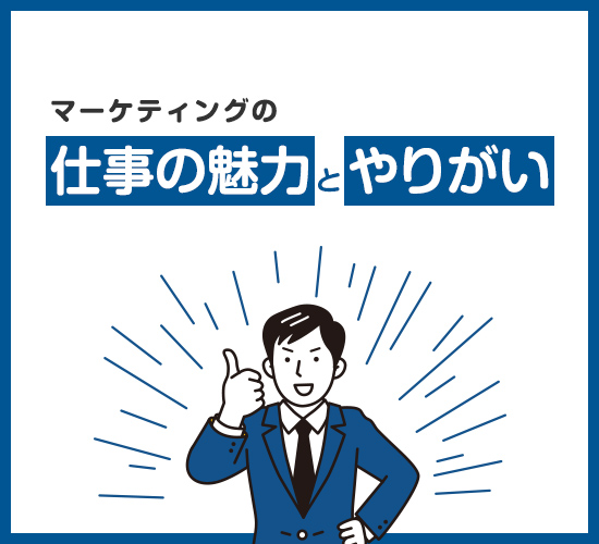 マーケティングにはどのような魅力ややりがいがあるの？