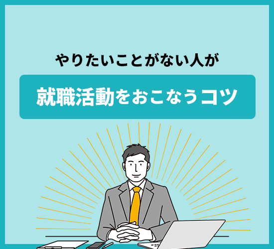 やりたいことのない人が就活を上手く進めるには？