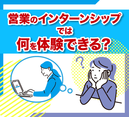 営業のインターンシップで体験できる事柄