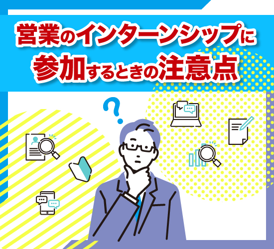 参加前に知っておきたい、営業のインターンシップに関する注意点