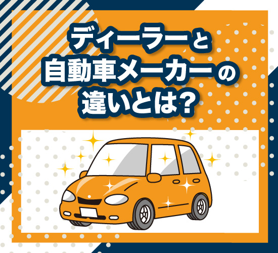 ディーラーと自動車メーカーはどう違う？具体的な違い