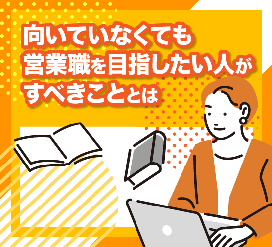 向いていなくても大丈夫！営業職を目指すために取り組むべきことは？