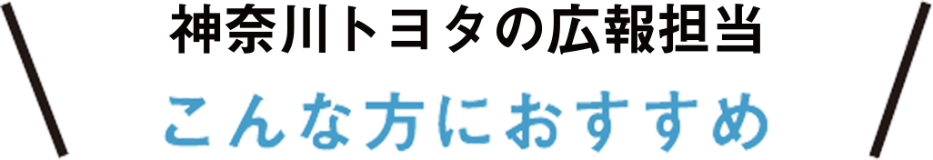 神奈川トヨタの広報担当こんな方におすすめ